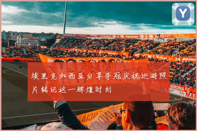 埃里克加西亚分享夺冠庆祝巡游照片铭记这一辉煌时刻