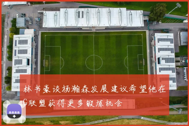 林书豪谈杨瀚森发展建议希望他在G联盟获得更多锻炼机会