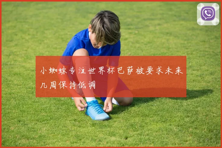 小蜘蛛专注世界杯巴萨被要求未来几周保持低调