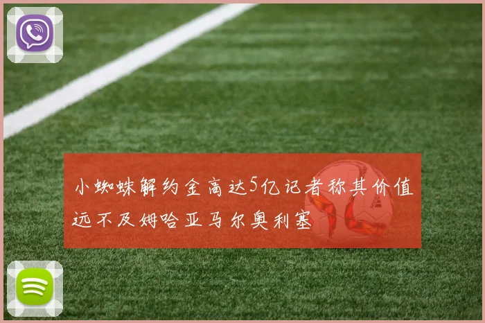小蜘蛛解约金高达5亿记者称其价值远不及姆哈亚马尔奥利塞