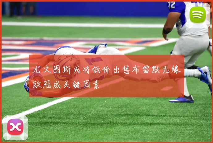 尤文图斯或将低价出售布雷默无缘欧冠成关键因素
