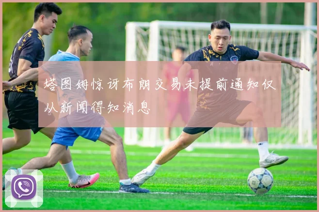塔图姆惊讶布朗交易未提前通知仅从新闻得知消息