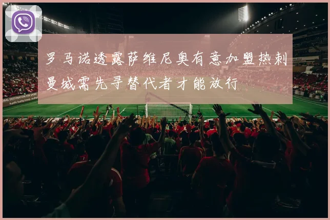 罗马诺透露萨维尼奥有意加盟热刺曼城需先寻替代者才能放行