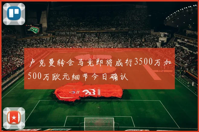 卢克曼转会马竞即将成行3500万加500万欧元细节今日确认