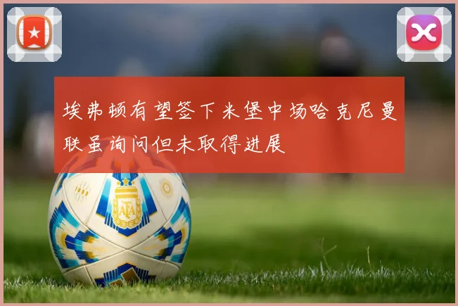 埃弗顿有望签下米堡中场哈克尼曼联虽询问但未取得进展