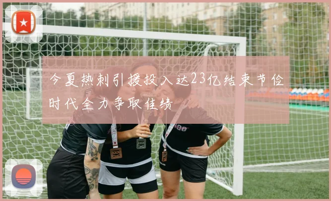 今夏热刺引援投入达23亿结束节俭时代全力争取佳绩