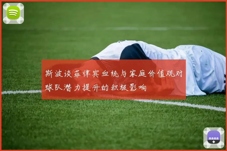 斯波谈菲律宾血统与家庭价值观对球队潜力提升的积极影响