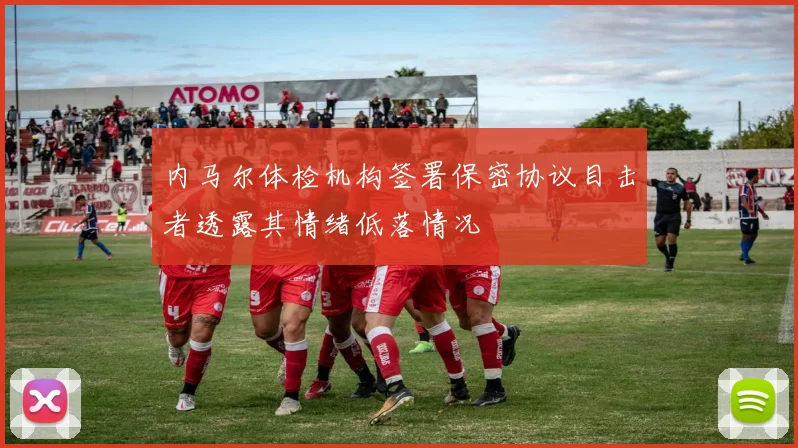 内马尔体检机构签署保密协议目击者透露其情绪低落情况